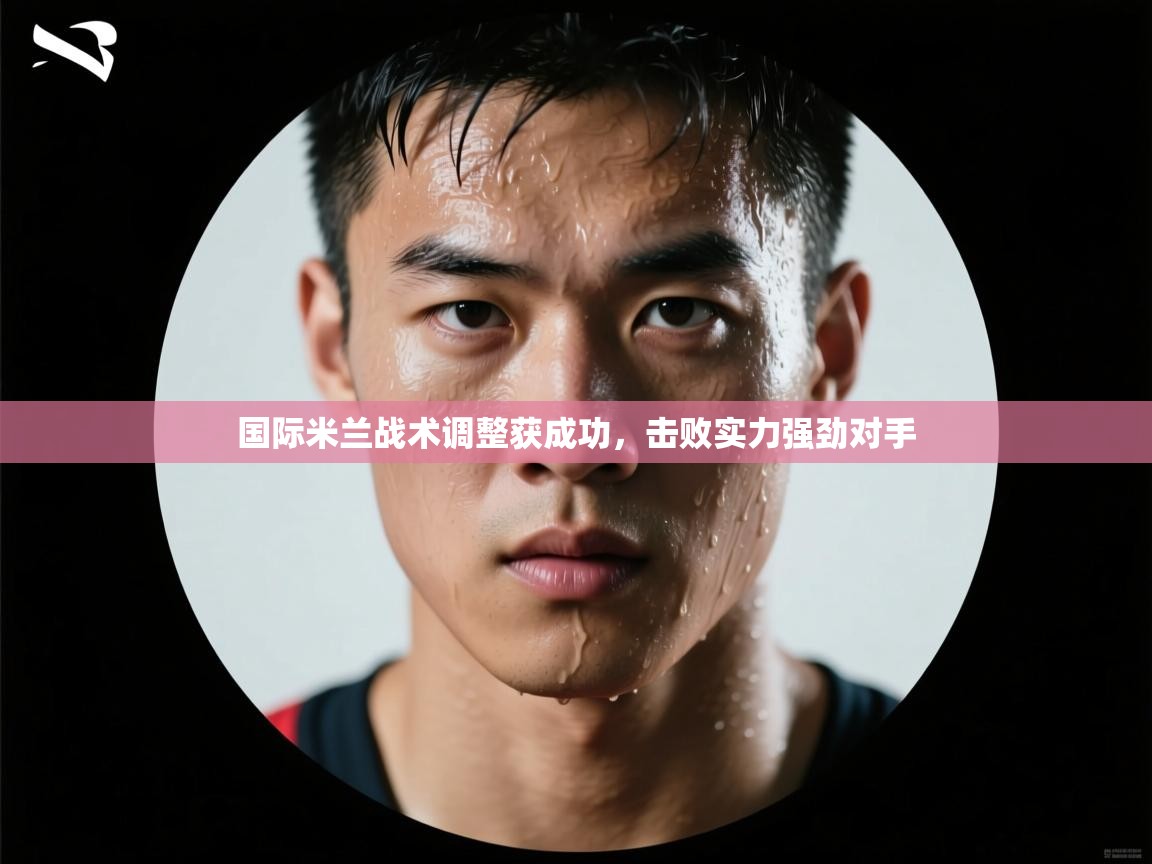 国际米兰战术调整获成功，击败实力强劲对手  第1张