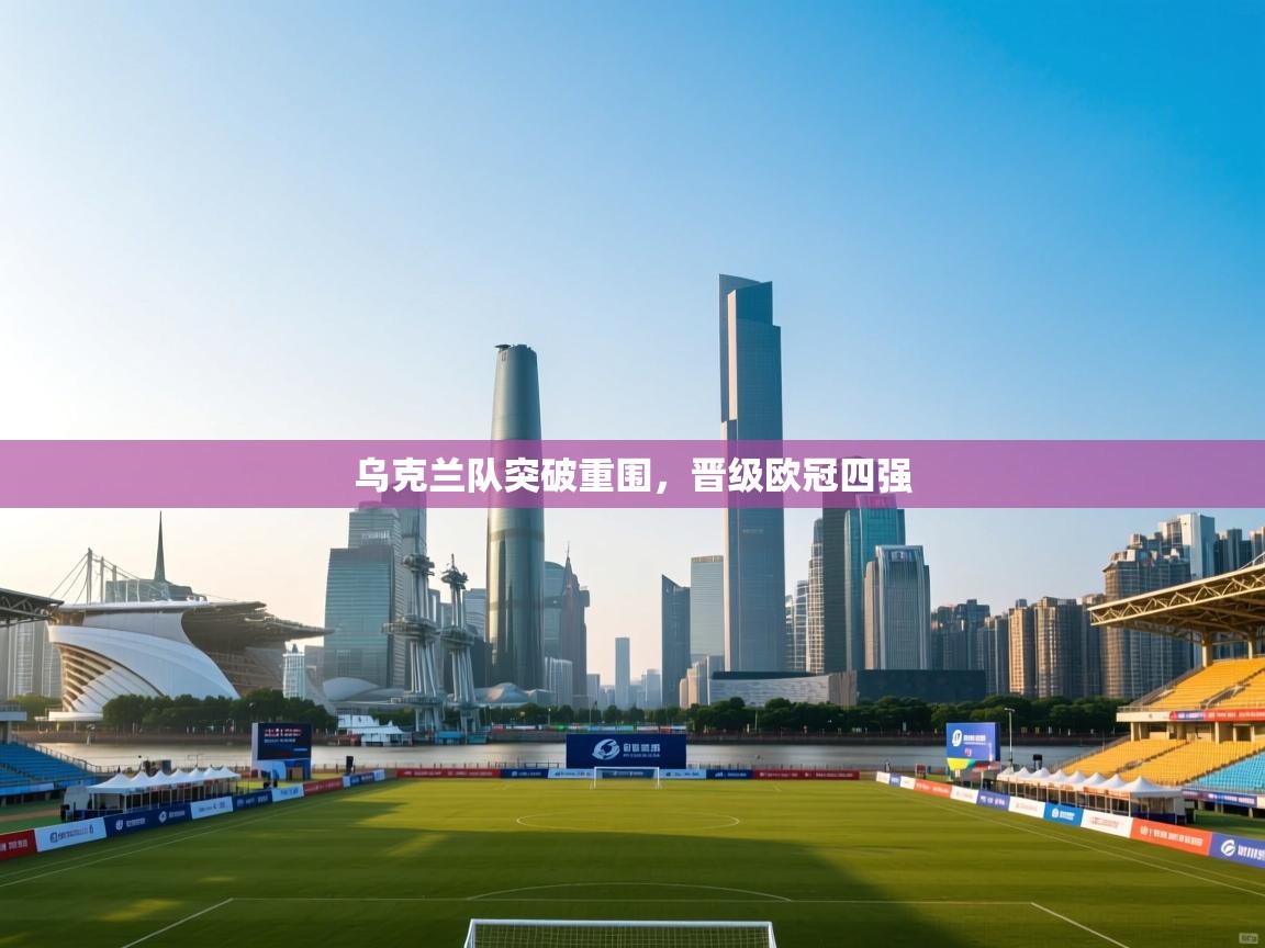 乌克兰队突破重围,晋级欧冠四强 第2张