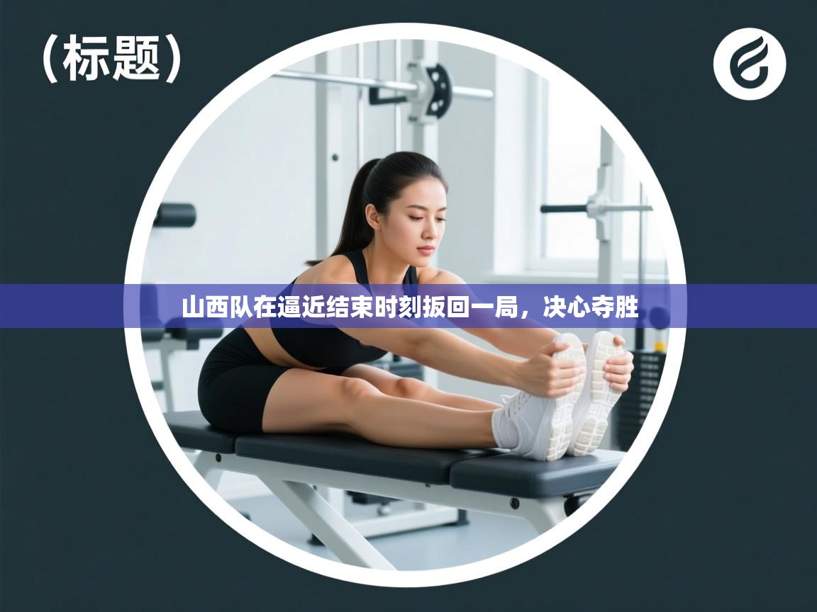 山西队在逼近结束时刻扳回一局,决心夺胜 第1张