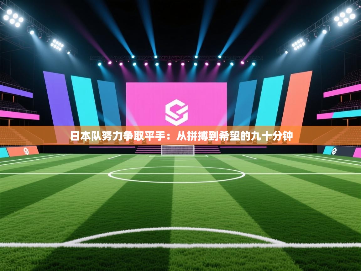 日本队努力争取平手：从拼搏到希望的九十分钟  第2张