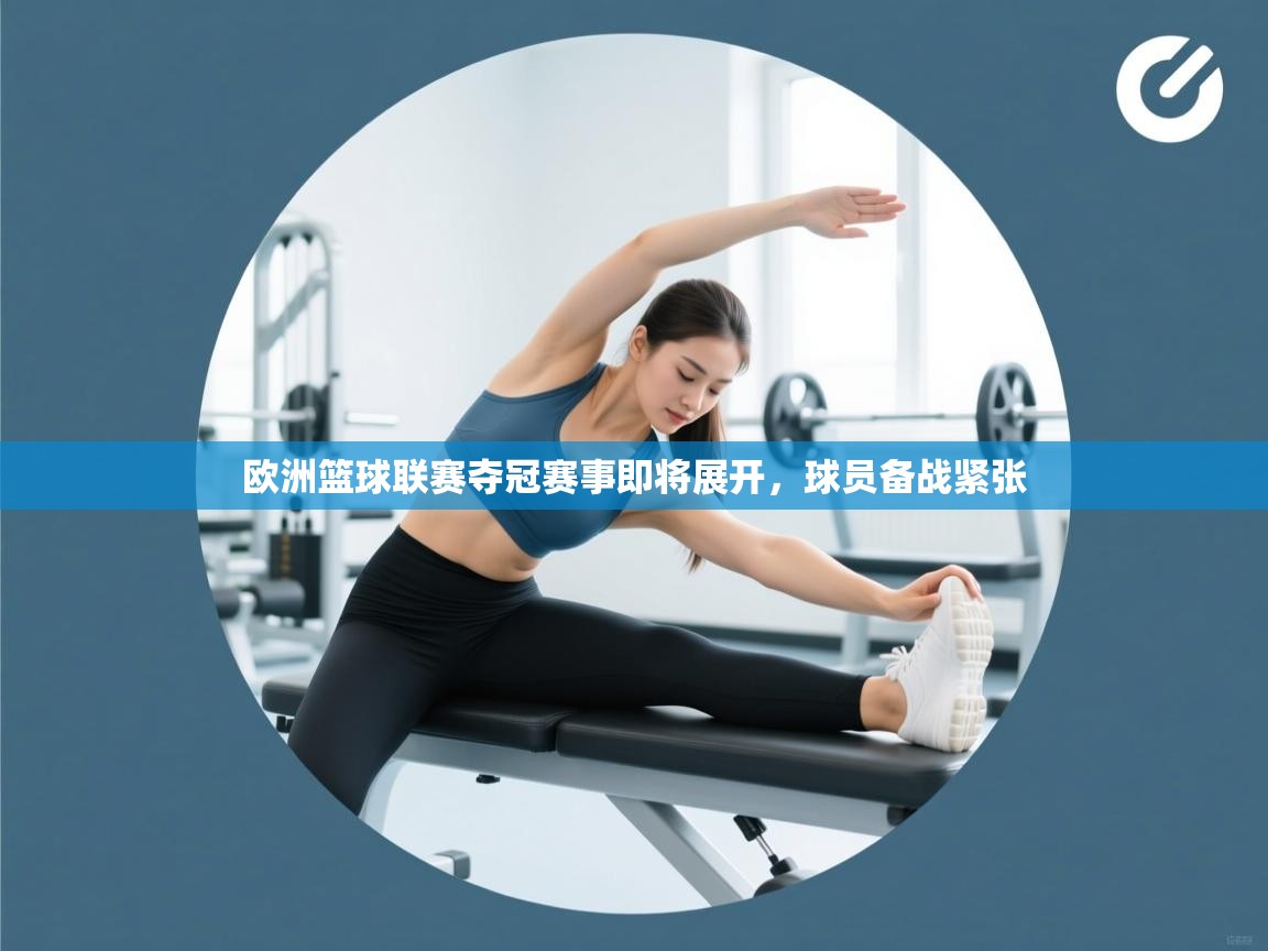 欧洲篮球联赛夺冠赛事即将展开，球员备战紧张  第2张